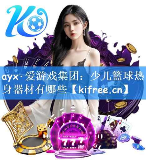 ayx·爱游戏集团：少儿篮球热身器材有哪些