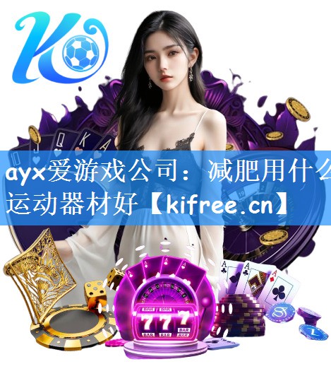 ayx爱游戏公司：减肥用什么运动器材好