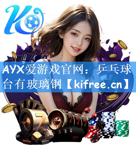 AYX爱游戏官网：乒乓球台有玻璃钢