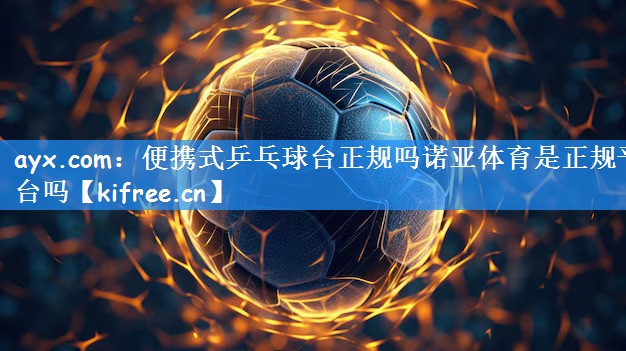 ayx.com:便携式乒乓球台正规吗诺亚体育是正规平台吗