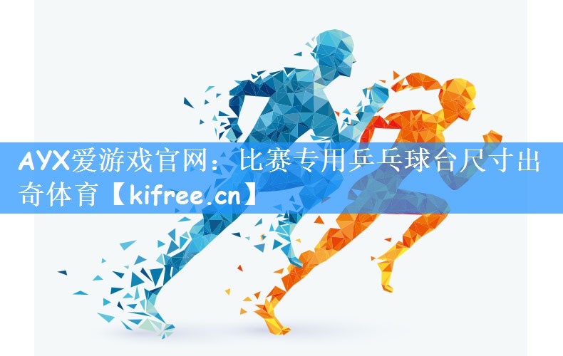 AYX爱游戏官网:比赛专用乒乓球台尺寸出奇体育