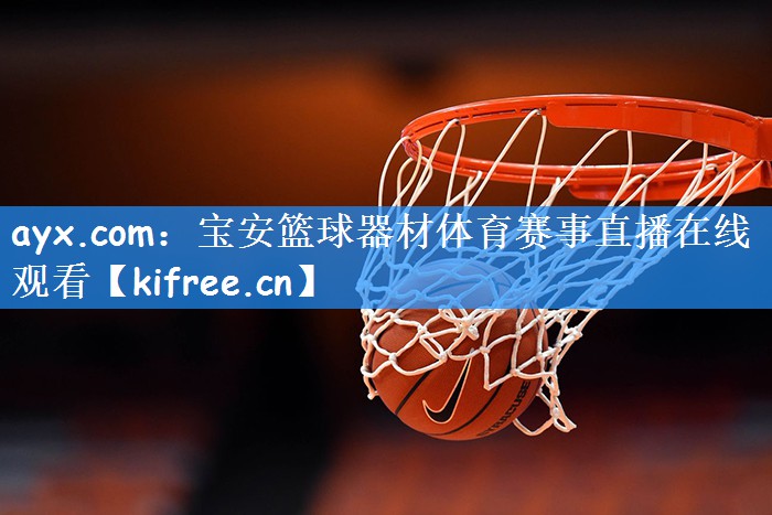 ayx.com:宝安篮球器材体育赛事直播在线观看
