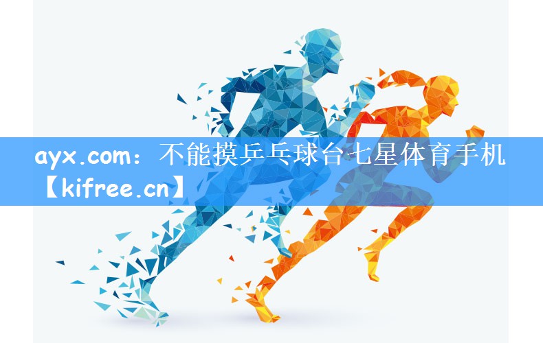 ayx.com:不能摸乒乓球台七星体育手机