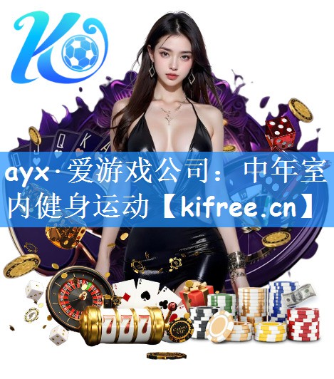 <strong>ayx·爱游戏公司：中年室内健身运动</strong>