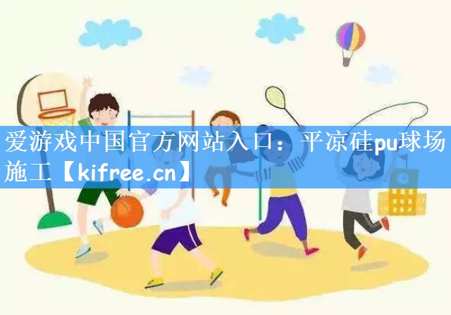 爱游戏中国官方网站入口：平凉硅pu球场施工