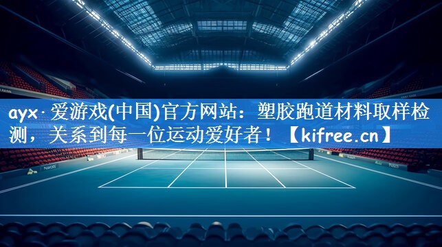 塑胶跑道材料取样检测，关系到每一位运动爱好者！