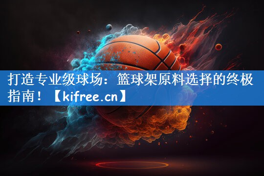 打造专业级球场：篮球架原料选择的终极指南！
