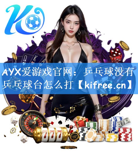 AYX爱游戏官网：乒乓球没有乒乓球台怎么打