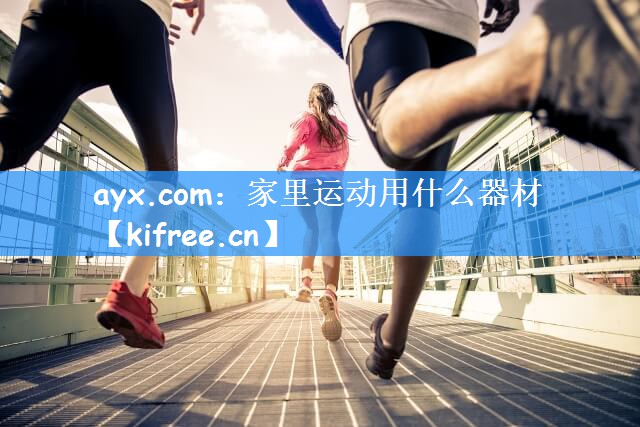 ayx.com：家里运动用什么器材