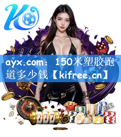 ayx.com：150米塑胶跑道多少钱