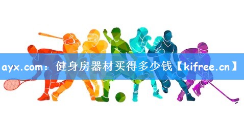 ayx.com：健身房器材买得多少钱