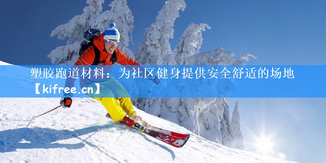 塑胶跑道材料:为社区健身提供安全舒适的场地