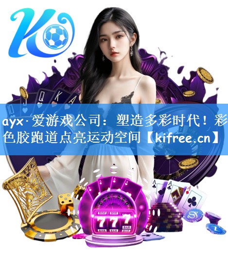 ayx·爱游戏公司：塑造多彩时代！彩色胶跑道点亮运动空间