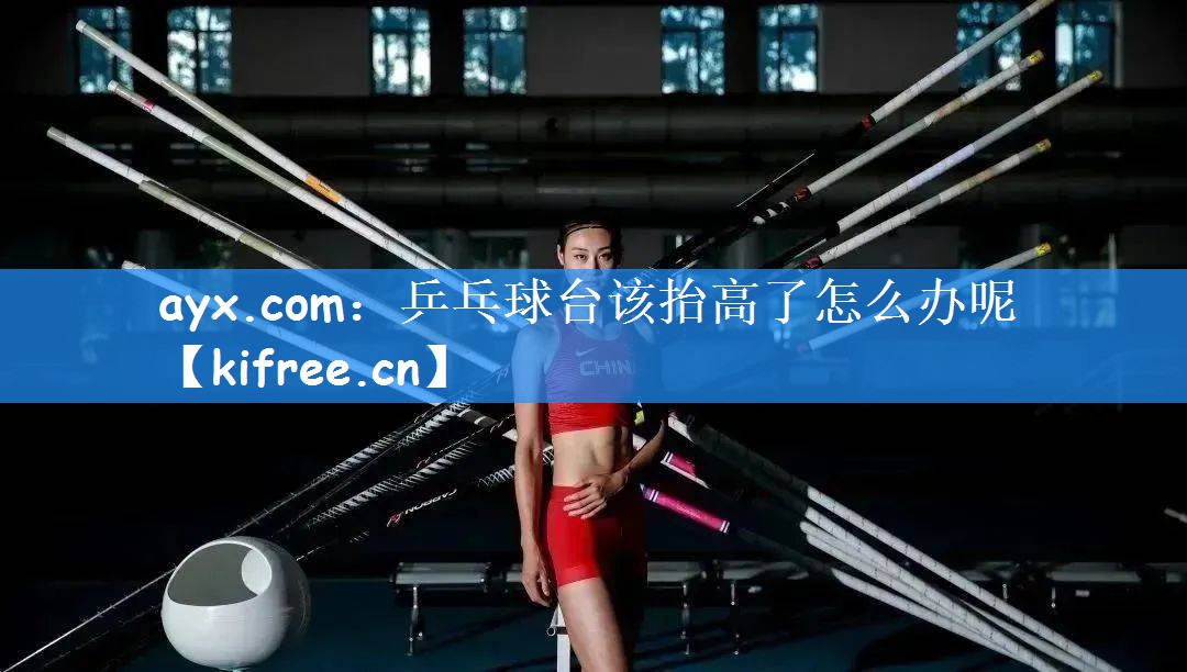 <strong>ayx.com：乒乓球台该抬高了怎么办呢</strong>