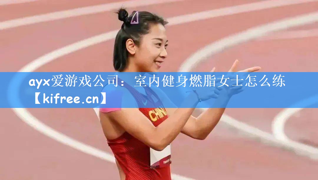 <strong>ayx爱游戏公司：室内健身燃脂女士怎么练</strong>