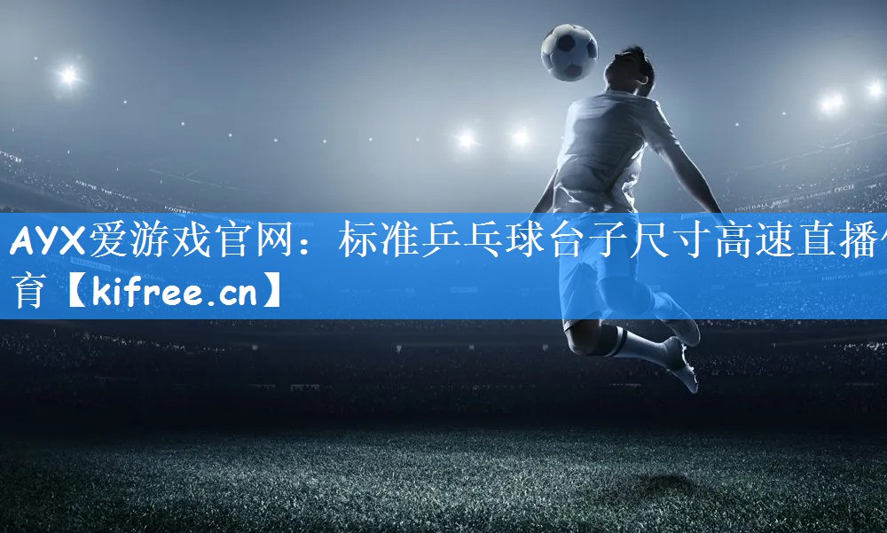 AYX爱游戏官网:标准乒乓球台子尺寸高速直播体育