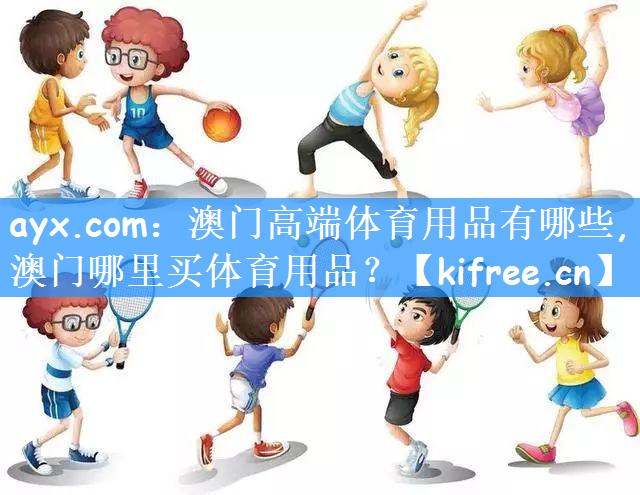 ayx.com:澳门高端体育用品有哪些,澳门哪里买体育用品?