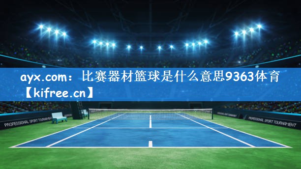 ayx.com:比赛器材篮球是什么意思9363体育