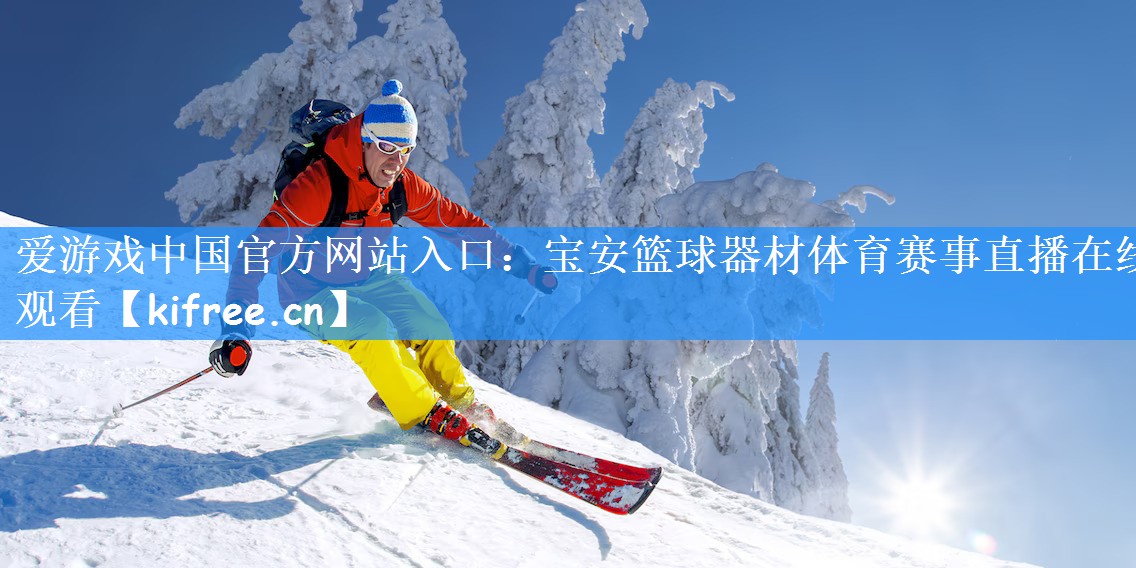 爱游戏中国官方网站入口:宝安篮球器材体育赛事直播在线观看