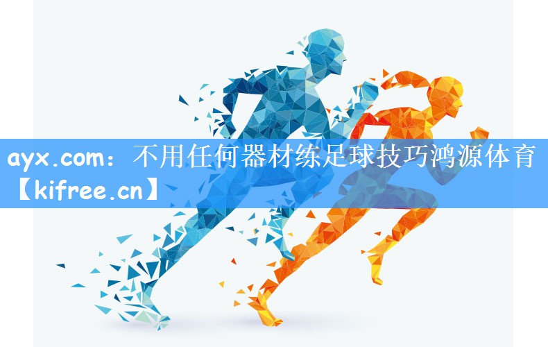 ayx.com:不用任何器材练足球技巧鸿源体育