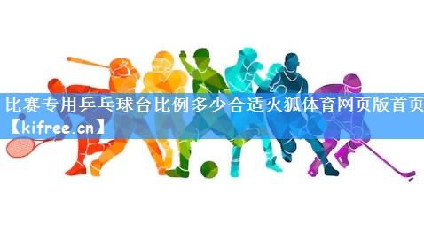 比赛专用乒乓球台比例多少合适火狐体育网页版首页