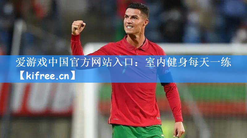 爱游戏中国官方网站入口:室内健身每天一练