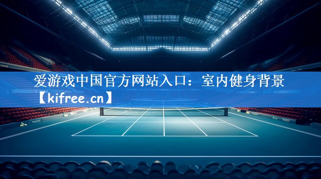 爱游戏中国官方网站入口:室内健身背景