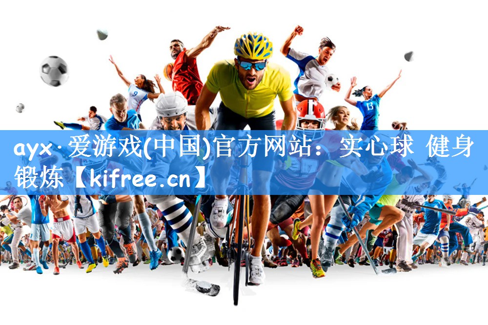ayx·爱游戏(中国)官方网站:实心球 健身锻炼