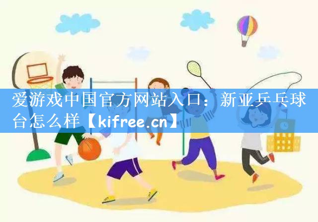 爱游戏中国官方网站入口:新亚乒乓球台怎么样