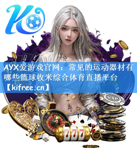 AYX爱游戏官网：常见的运动器材有哪些篮球收米综合体育直播平台