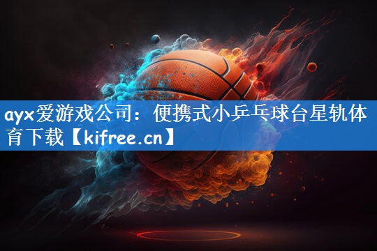 ayx爱游戏公司：便携式小乒乓球台星轨体育下载