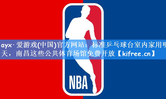 ayx·爱游戏(中国)官方网站：标准乒乓球台室内家用明天，南昌这些公共体育场馆免费开放