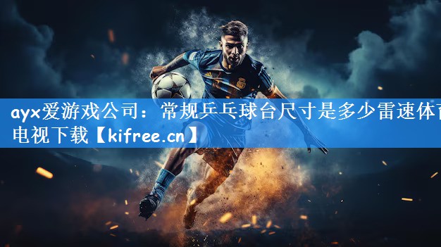 ayx爱游戏公司：常规乒乓球台尺寸是多少雷速体育电视下载
