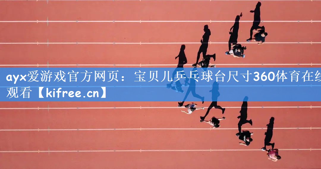 ayx爱游戏官方网页：宝贝儿乒乓球台尺寸360体育在线观看