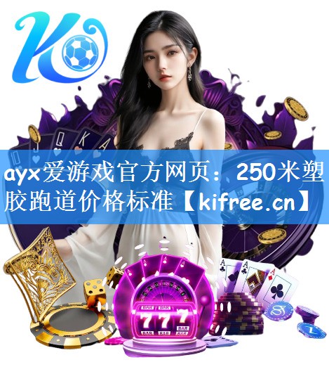 ayx爱游戏官方网页：250米塑胶跑道价格标准