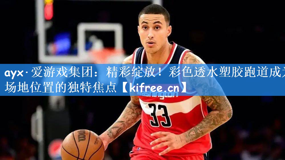 ayx·爱游戏集团：精彩绽放！彩色透水塑胶跑道成为场地位置的独特焦点