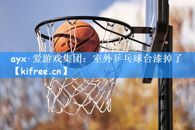 ayx·爱游戏集团：室外乒乓球台漆掉了