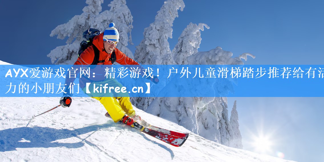 <strong>AYX爱游戏官网：精彩游戏！户外儿童滑梯踏步推荐给有活力的小朋友们</strong>