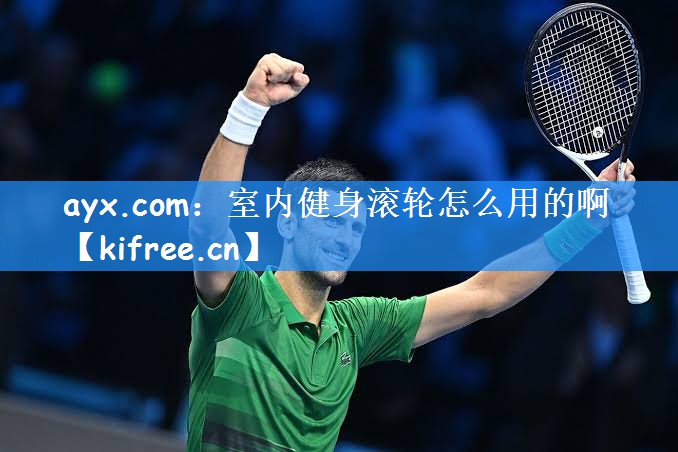 <strong>ayx.com：室内健身滚轮怎么用的啊</strong>