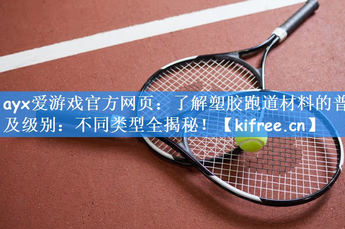 <strong>ayx爱游戏官方网页：了解塑胶跑道材料的普及级别：不同类型全揭秘！</strong>