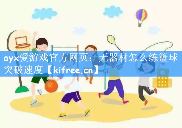 <strong>ayx爱游戏官方网页：无器材怎么练篮球突破速度</strong>