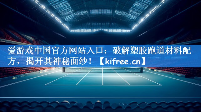 <strong>爱游戏中国官方网站入口：破解塑胶跑道材料配方，揭开其神秘面纱！</strong>