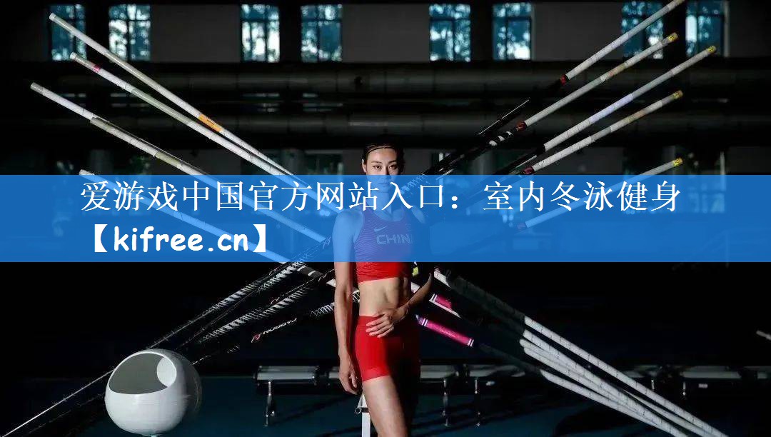 爱游戏中国官方网站入口：室内冬泳健身