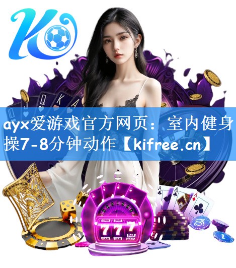 ayx爱游戏官方网页：室内健身操7-8分钟动作