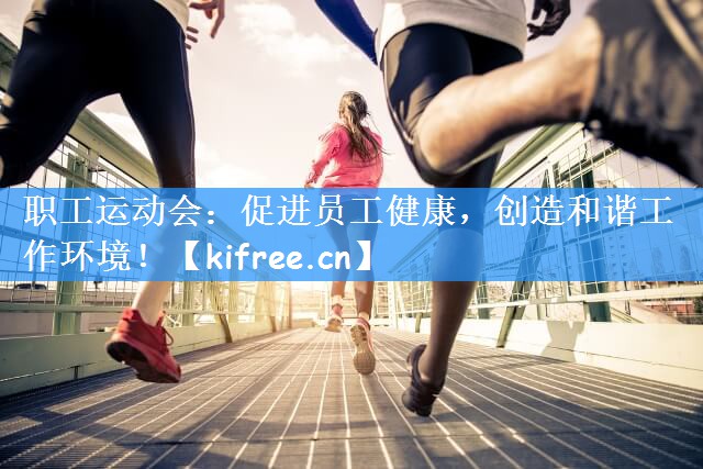职工运动会：促进员工健康，创造和谐工作环境！