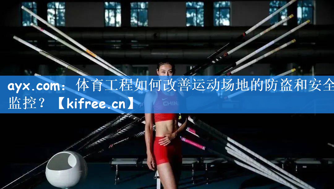 体育工程如何改善运动场地的防盗和安全监控？